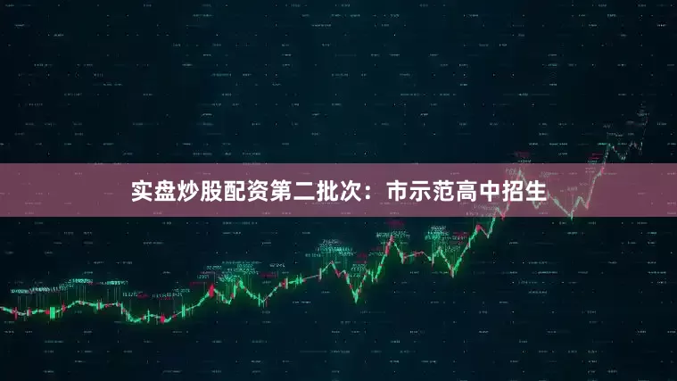 实盘炒股配资第二批次：市示范高中招生