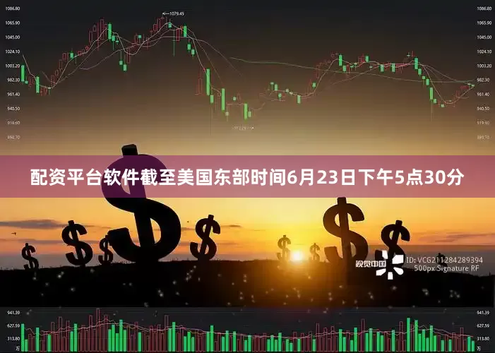 配资平台软件截至美国东部时间6月23日下午5点30分
