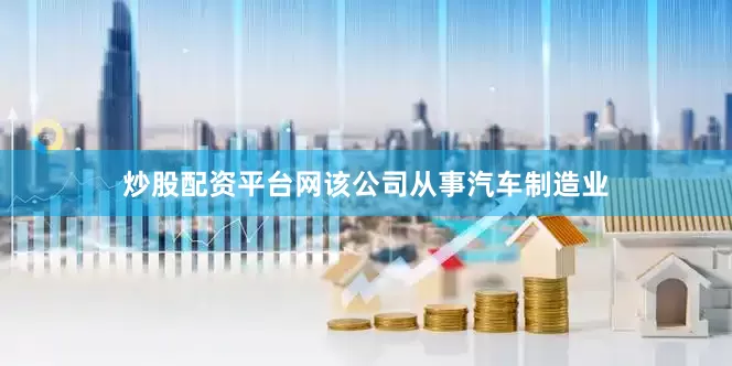 炒股配资平台网该公司从事汽车制造业