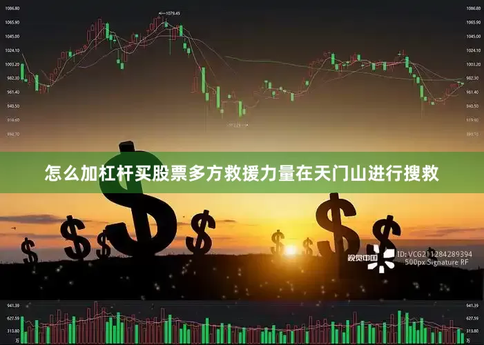 怎么加杠杆买股票多方救援力量在天门山进行搜救