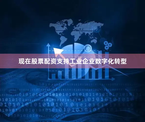 现在股票配资支持工业企业数字化转型