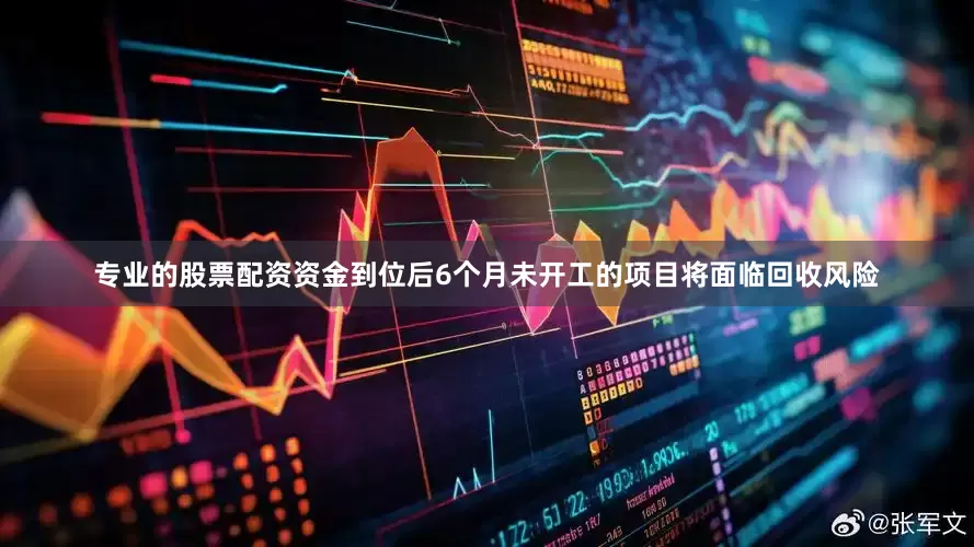 专业的股票配资资金到位后6个月未开工的项目将面临回收风险