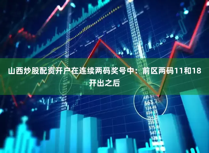 山西炒股配资开户在连续两码奖号中：　　前区两码11和18开出之后
