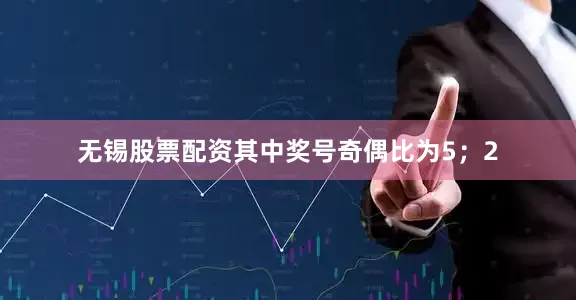 无锡股票配资其中奖号奇偶比为5；2