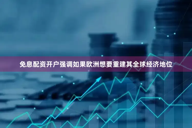 免息配资开户强调如果欧洲想要重建其全球经济地位
