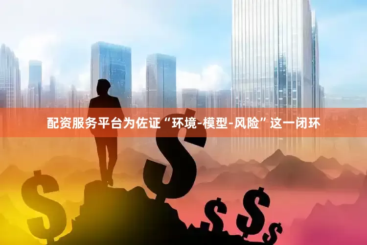 配资服务平台　　为佐证“环境-模型-风险”这一闭环