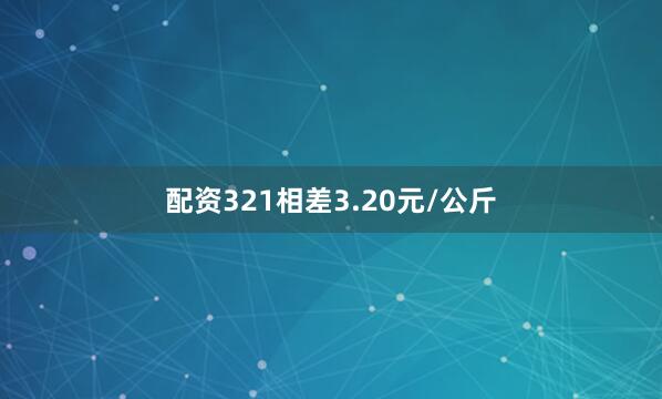 配资321相差3.20元/公斤