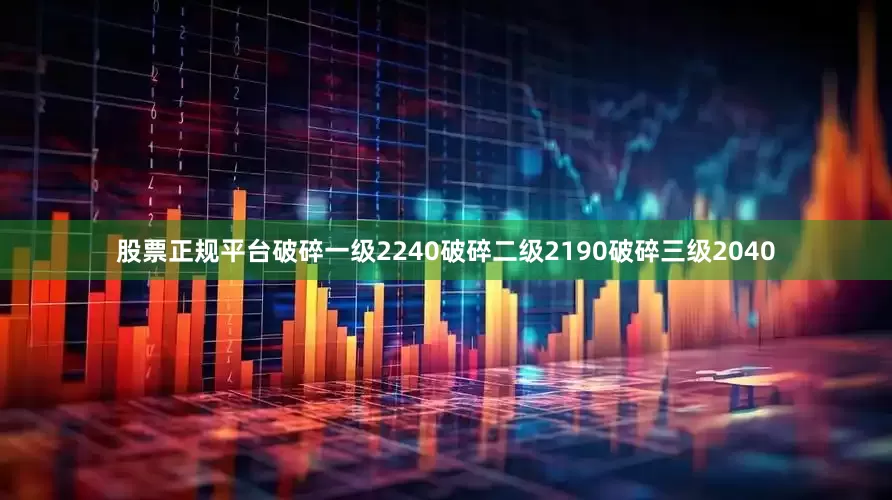 股票正规平台破碎一级2240破碎二级2190破碎三级2040