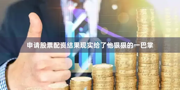 申请股票配资结果现实给了他狠狠的一巴掌
