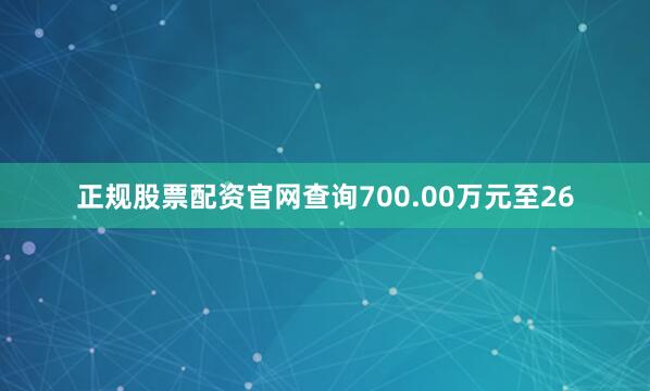 正规股票配资官网查询700.00万元至26
