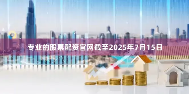 专业的股票配资官网截至2025年7月15日