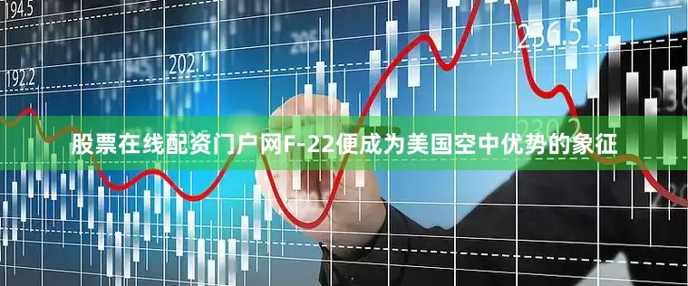 股票在线配资门户网F-22便成为美国空中优势的象征