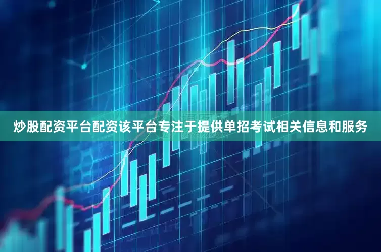 炒股配资平台配资该平台专注于提供单招考试相关信息和服务