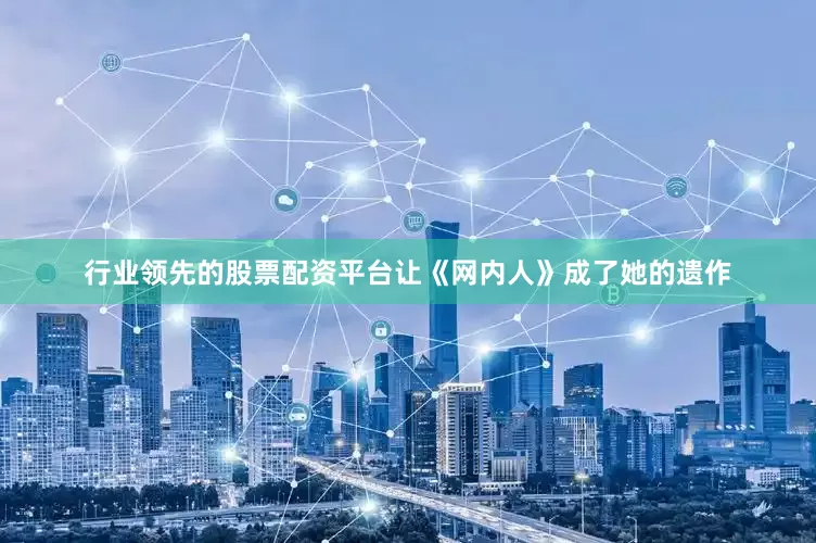 行业领先的股票配资平台让《网内人》成了她的遗作