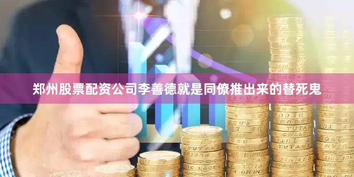 郑州股票配资公司李善德就是同僚推出来的替死鬼
