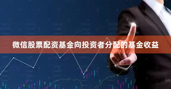 微信股票配资基金向投资者分配的基金收益
