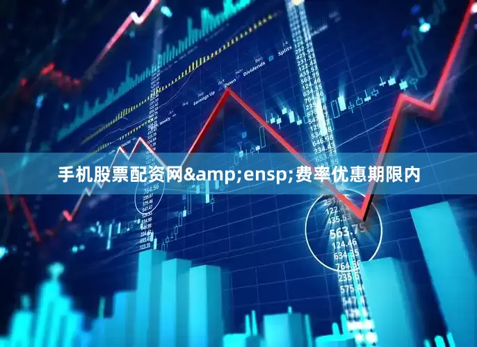 手机股票配资网&ensp;费率优惠期限内