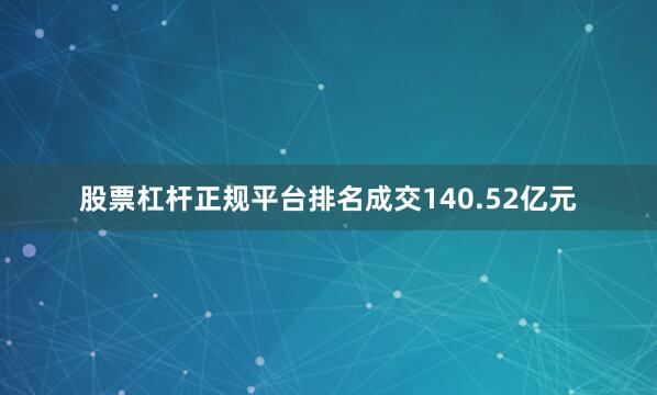 股票杠杆正规平台排名成交140.52亿元