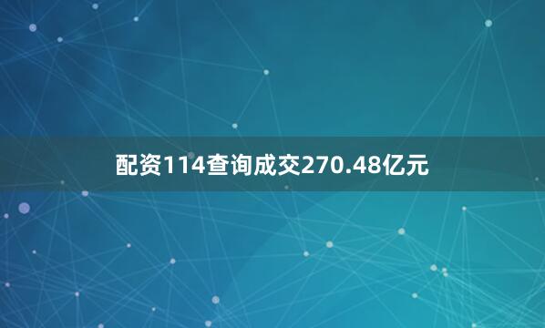 配资114查询成交270.48亿元