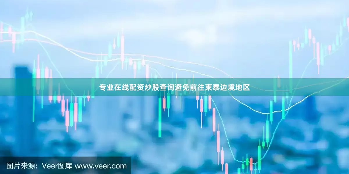 专业在线配资炒股查询避免前往柬泰边境地区