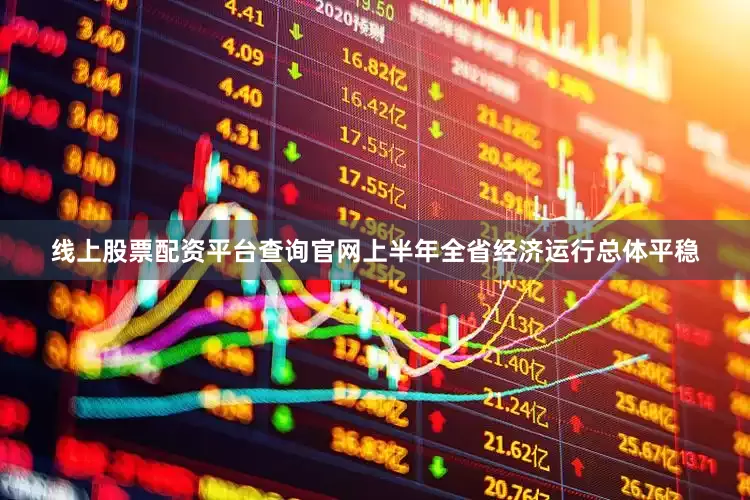 线上股票配资平台查询官网上半年全省经济运行总体平稳