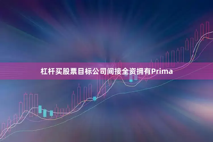 杠杆买股票目标公司间接全资拥有Prima