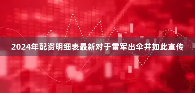 2024年配资明细表最新对于雷军出伞并如此宣传