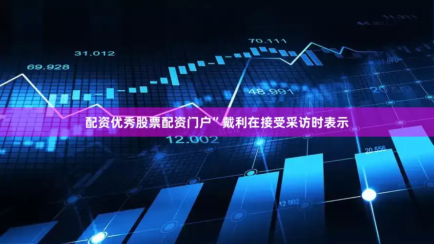 配资优秀股票配资门户”戴利在接受采访时表示