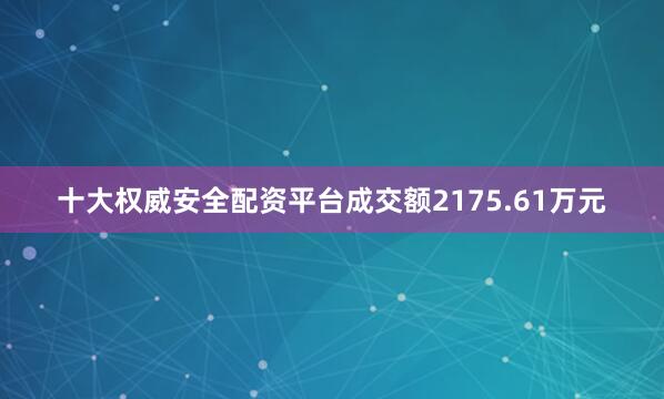 十大权威安全配资平台成交额2175.61万元