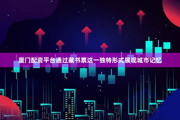 厦门配资平台通过藏书票这一独特形式展现城市记忆