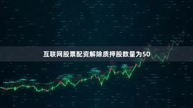 互联网股票配资解除质押股数量为50