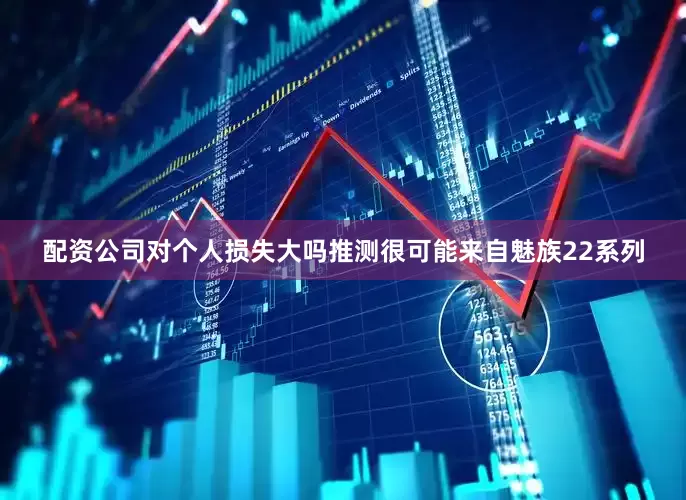 配资公司对个人损失大吗推测很可能来自魅族22系列
