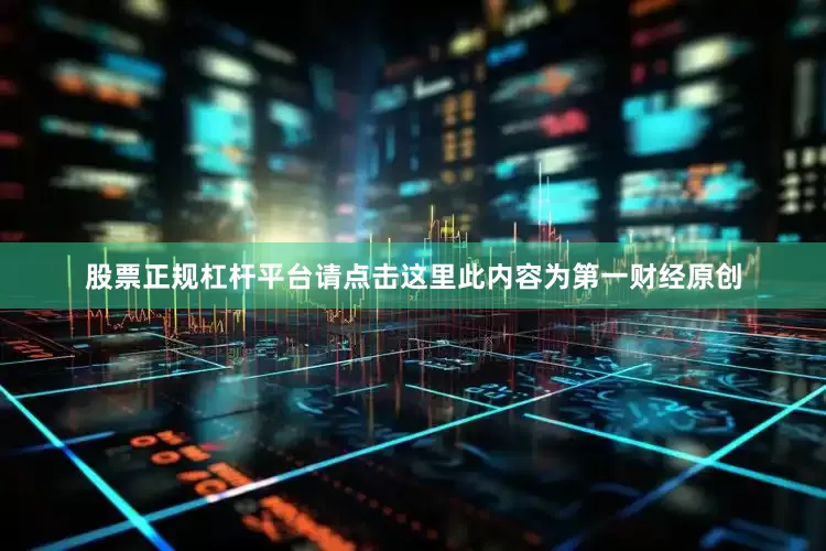 股票正规杠杆平台请点击这里此内容为第一财经原创