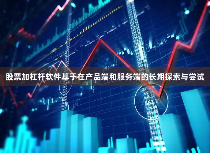 股票加杠杆软件基于在产品端和服务端的长期探索与尝试