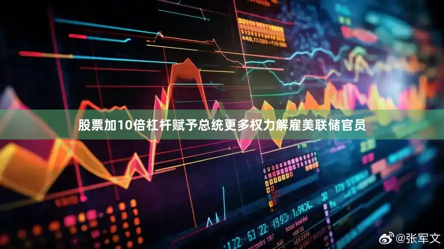 股票加10倍杠杆赋予总统更多权力解雇美联储官员