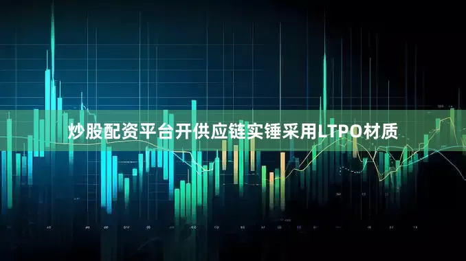 炒股配资平台开供应链实锤采用LTPO材质