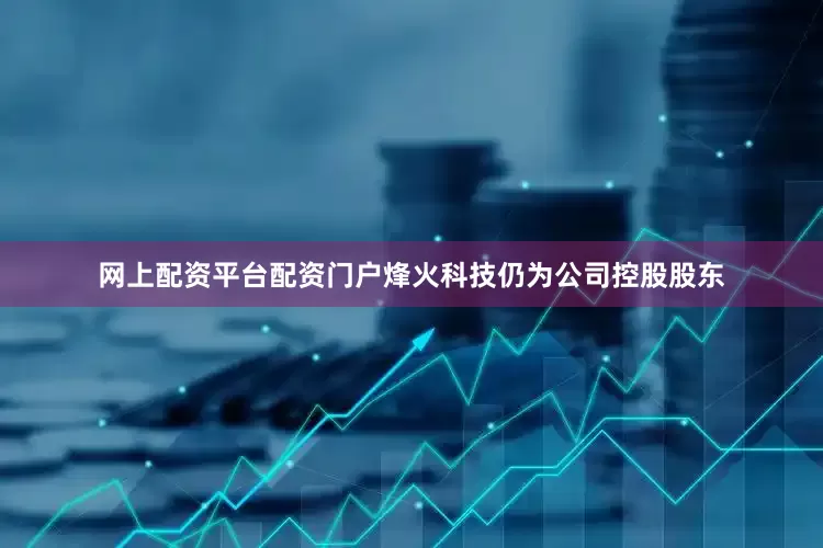 网上配资平台配资门户烽火科技仍为公司控股股东