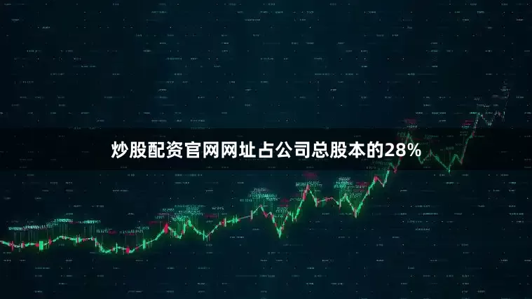 炒股配资官网网址占公司总股本的28%