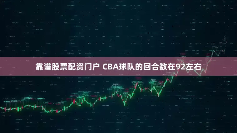 靠谱股票配资门户 CBA球队的回合数在92左右