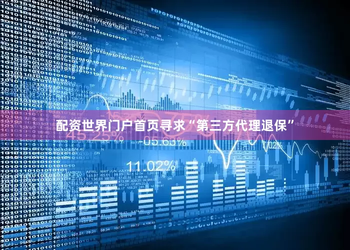 配资世界门户首页寻求“第三方代理退保”