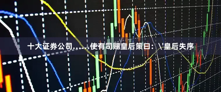十大证券公司……使有司赐皇后策曰：'皇后失序