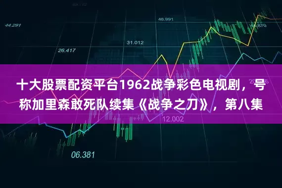 十大股票配资平台1962战争彩色电视剧，号称加里森敢死队续集《战争之刀》，第八集