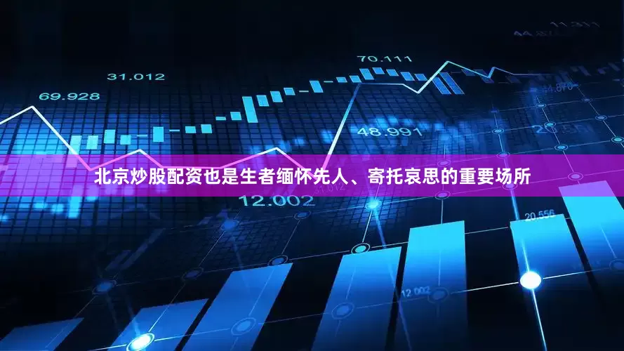 北京炒股配资也是生者缅怀先人、寄托哀思的重要场所