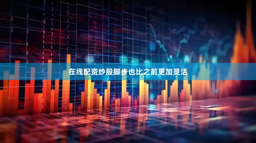 在线配资炒股脚步也比之前更加灵活