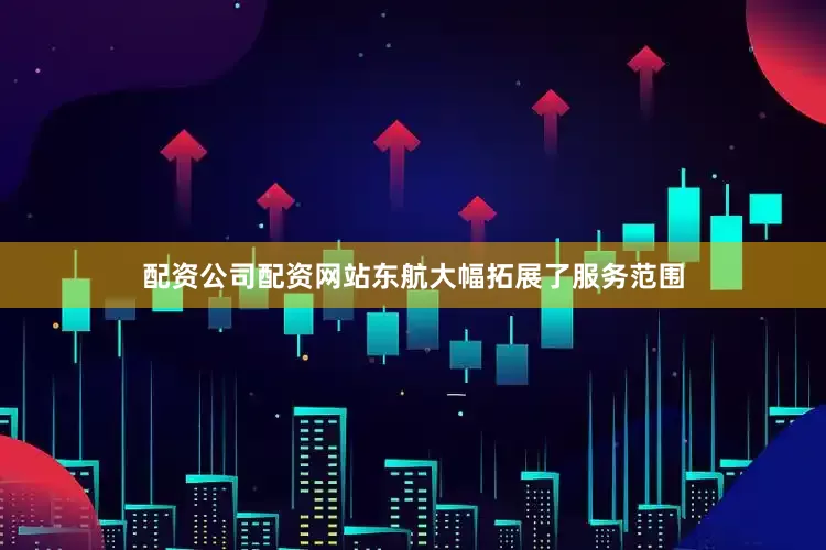 配资公司配资网站东航大幅拓展了服务范围