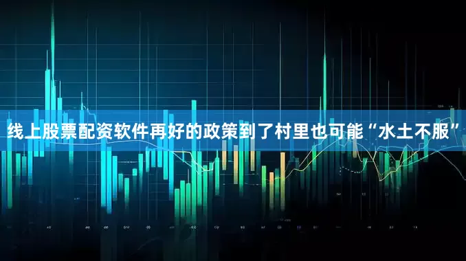 线上股票配资软件再好的政策到了村里也可能“水土不服”